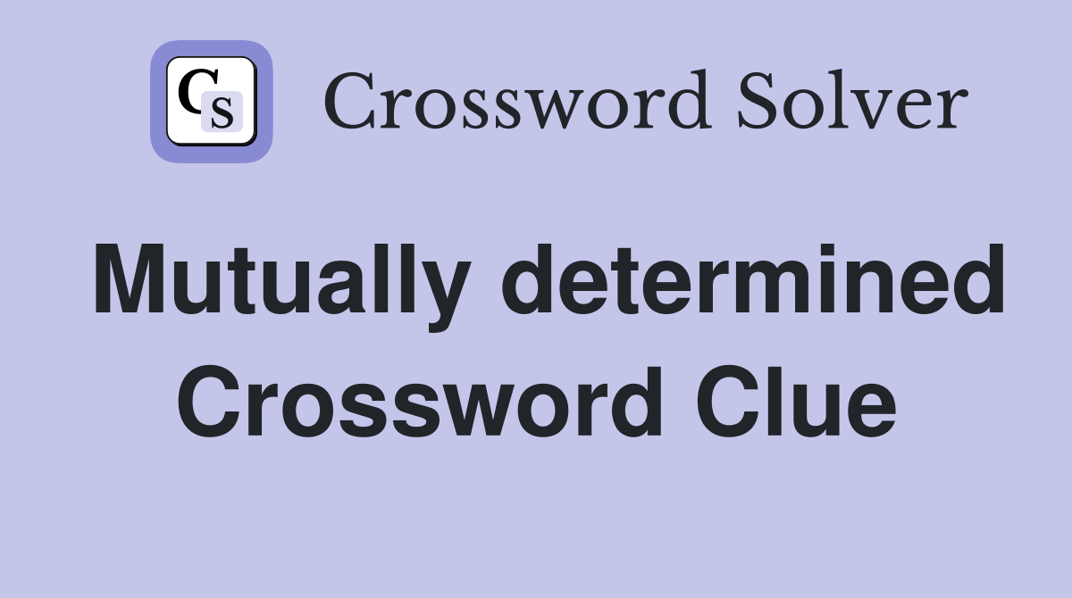 Mutually determined Crossword Clue