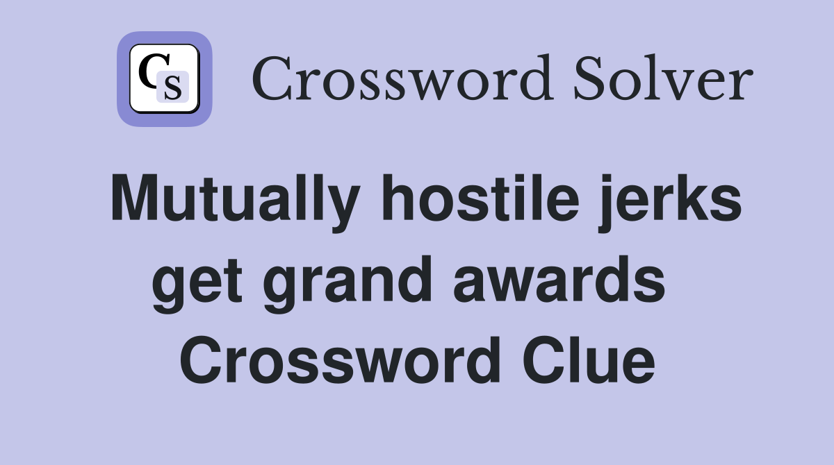 Mutually hostile jerks get grand awards  Crossword Clue