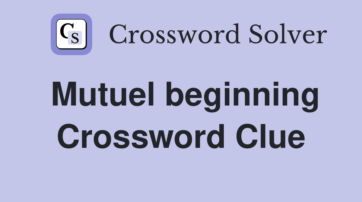 Mutuel beginning Crossword Clue