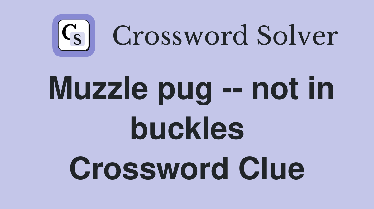 Muzzle pug -- not in buckles Crossword Clue
