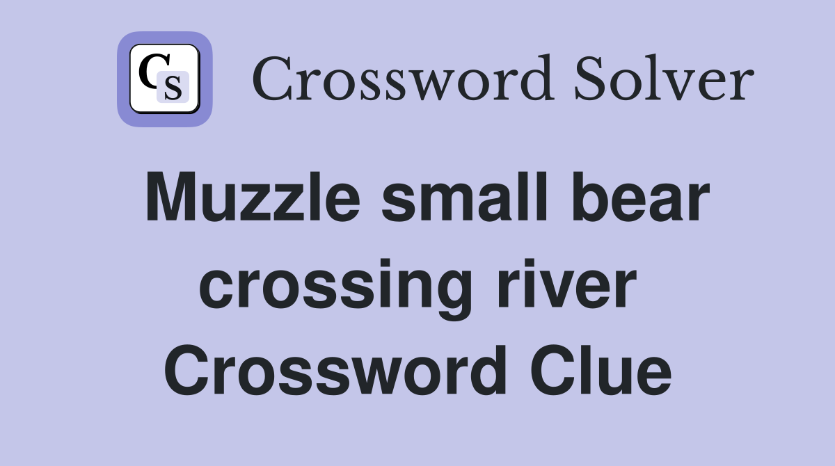 Muzzle small bear crossing river Crossword Clue