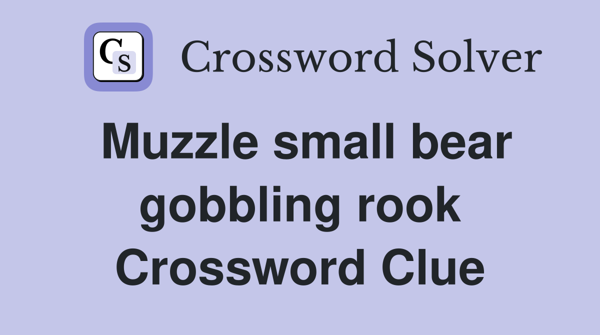 Muzzle small bear gobbling rook Crossword Clue