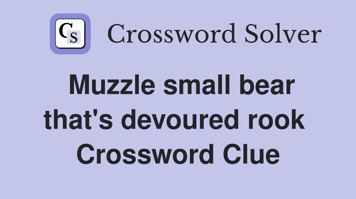 Muzzle small bear that's devoured rook  Crossword Clue