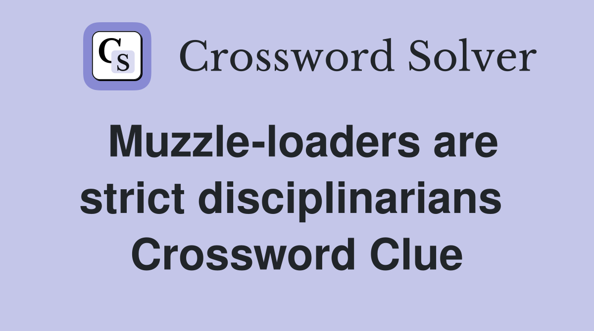 Muzzle-loaders are strict disciplinarians  Crossword Clue