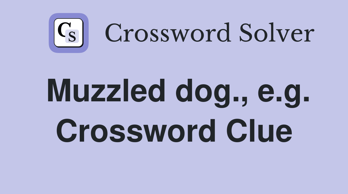 Muzzled dog., e.g. Crossword Clue