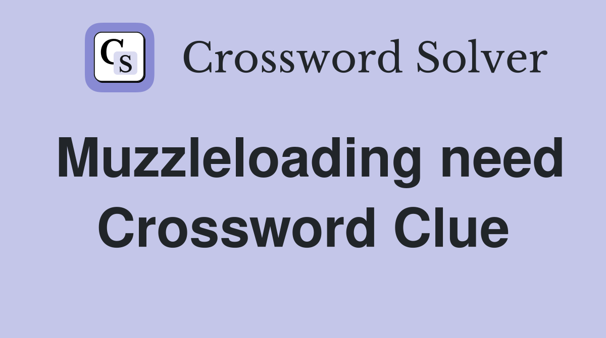 Muzzleloading need Crossword Clue