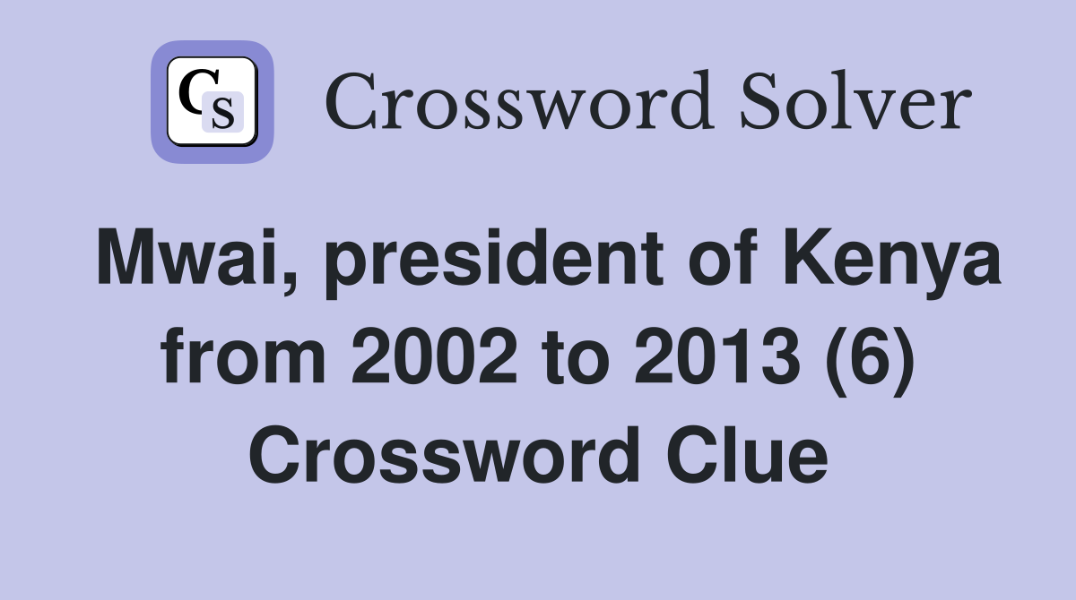 Mwai, president of Kenya from 2002 to 2013 (6) Crossword Clue
