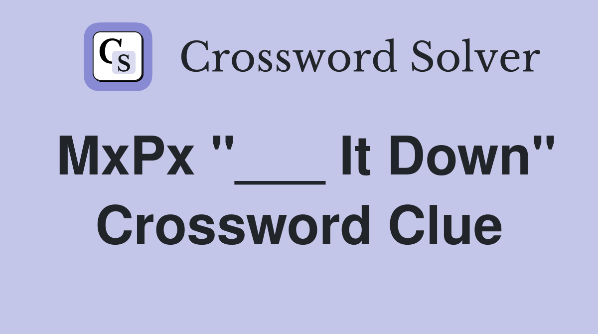 MxPx "___ It Down" Crossword Clue