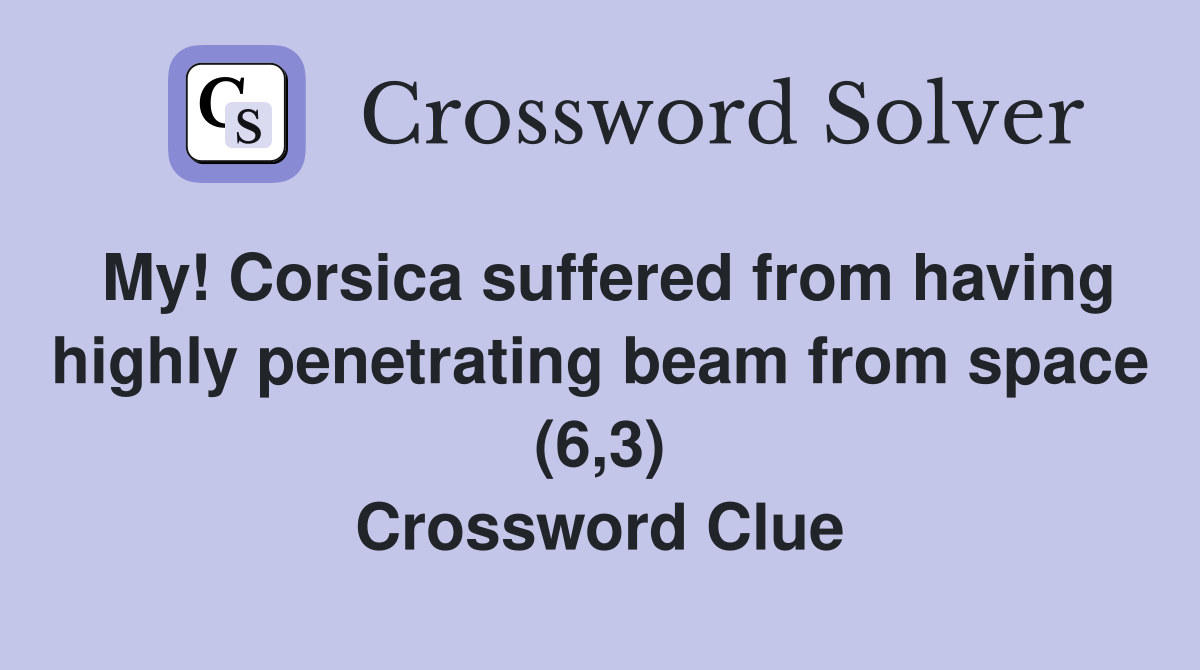 My! Corsica suffered from having highly penetrating beam from space (6,3) Crossword Clue