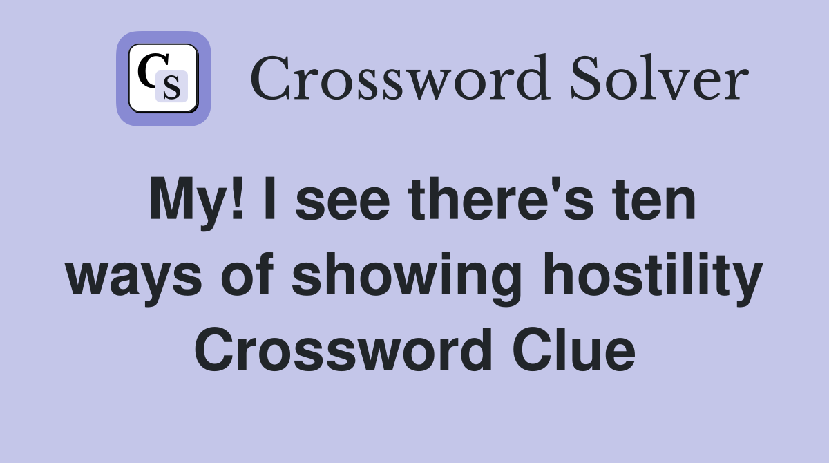 My! I see there's ten ways of showing hostility Crossword Clue