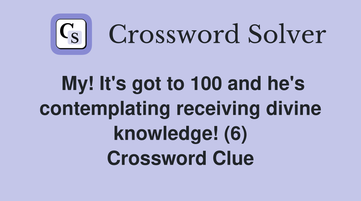 My! It's got to 100 and he's contemplating receiving divine knowledge! (6) Crossword Clue