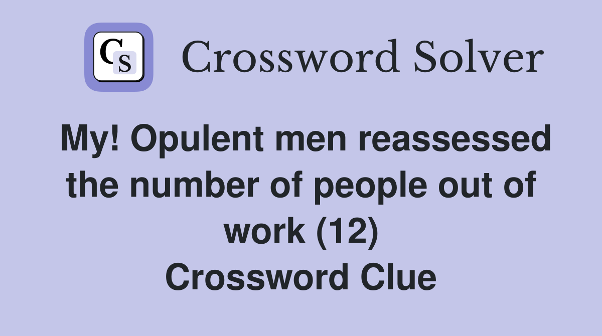 My! Opulent men reassessed the number of people out of work (12) Crossword Clue
