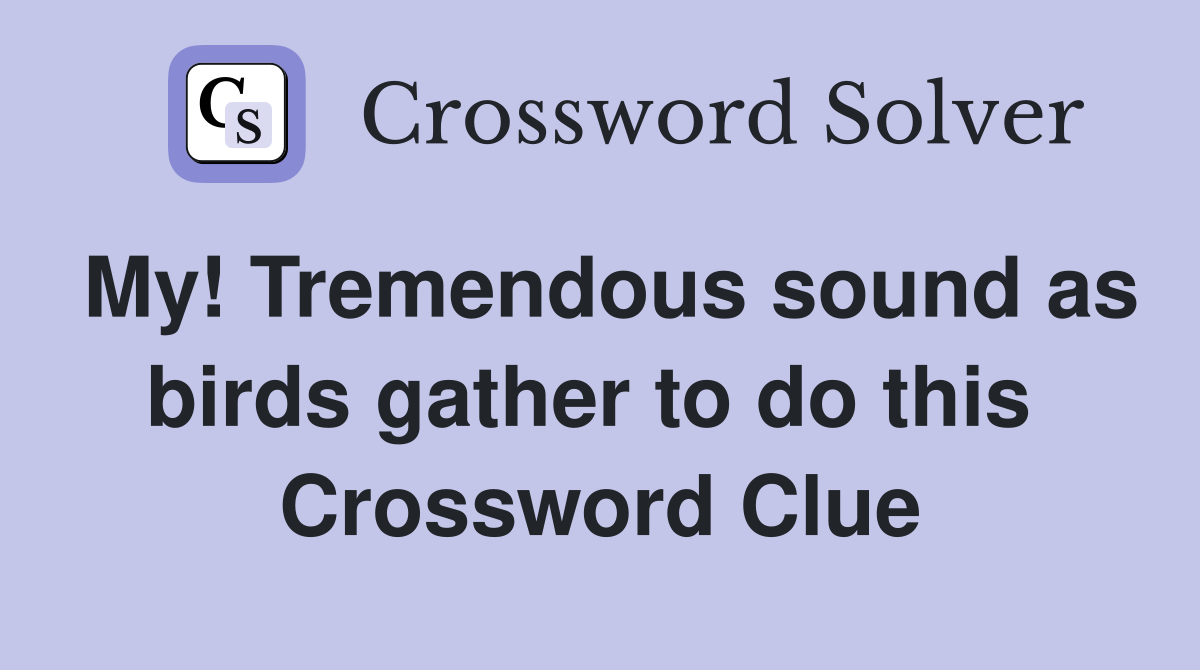 My! Tremendous sound as birds gather to do this  Crossword Clue