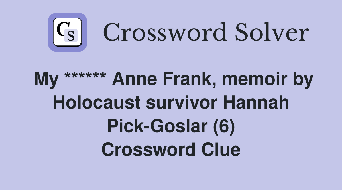 My ****** Anne Frank, memoir by Holocaust survivor Hannah Pick-Goslar (6) Crossword Clue