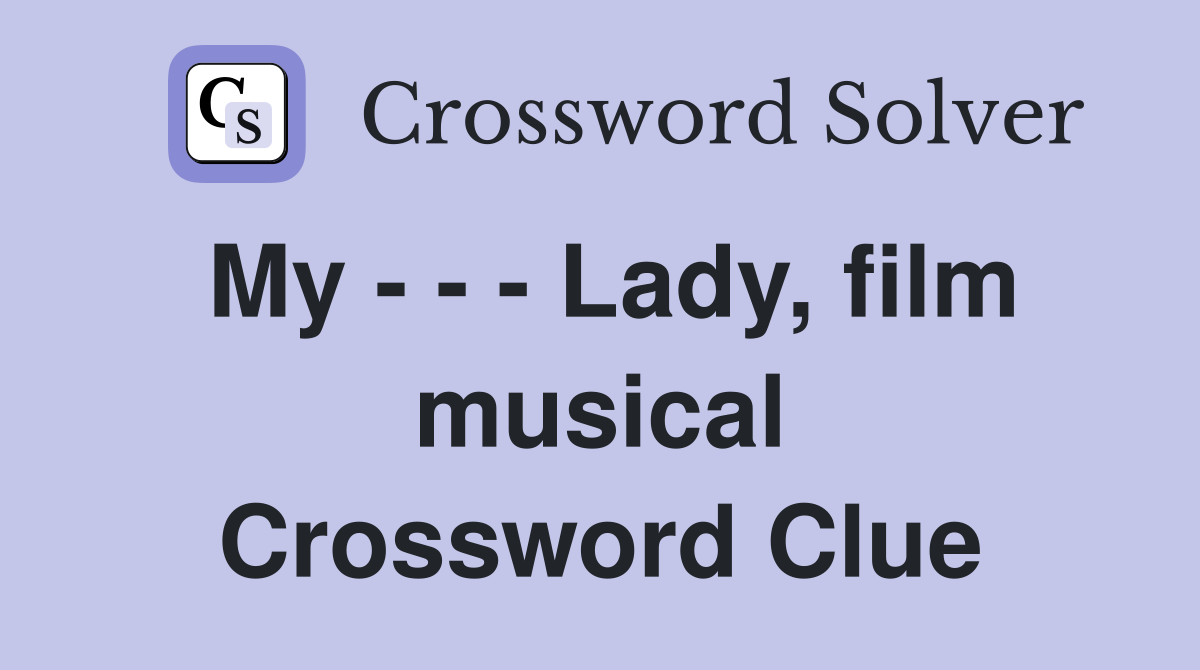My - - - Lady, film musical Crossword Clue
