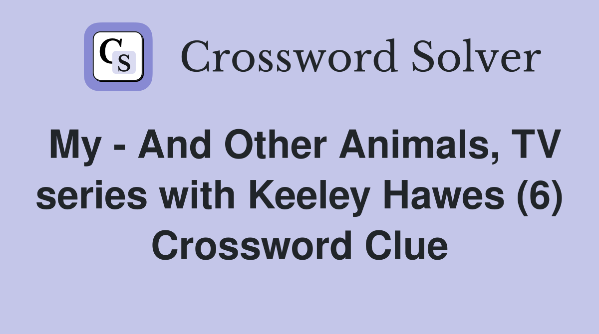 My - And Other Animals, TV series with Keeley Hawes (6) Crossword Clue