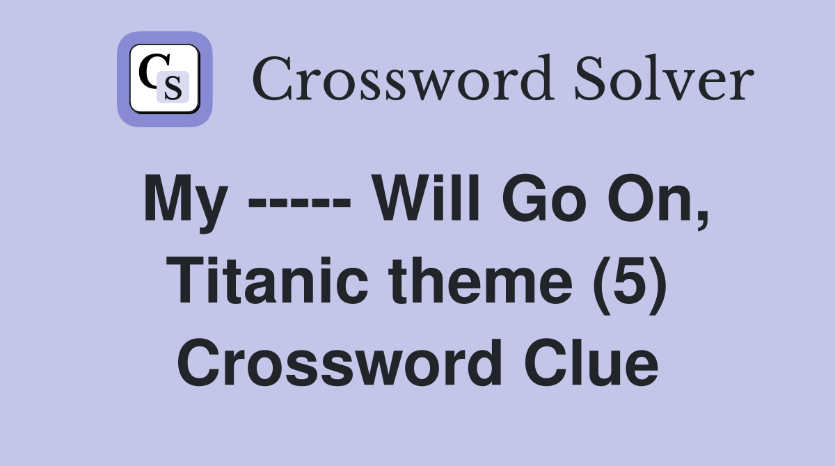My ----- Will Go On, Titanic theme (5) Crossword Clue