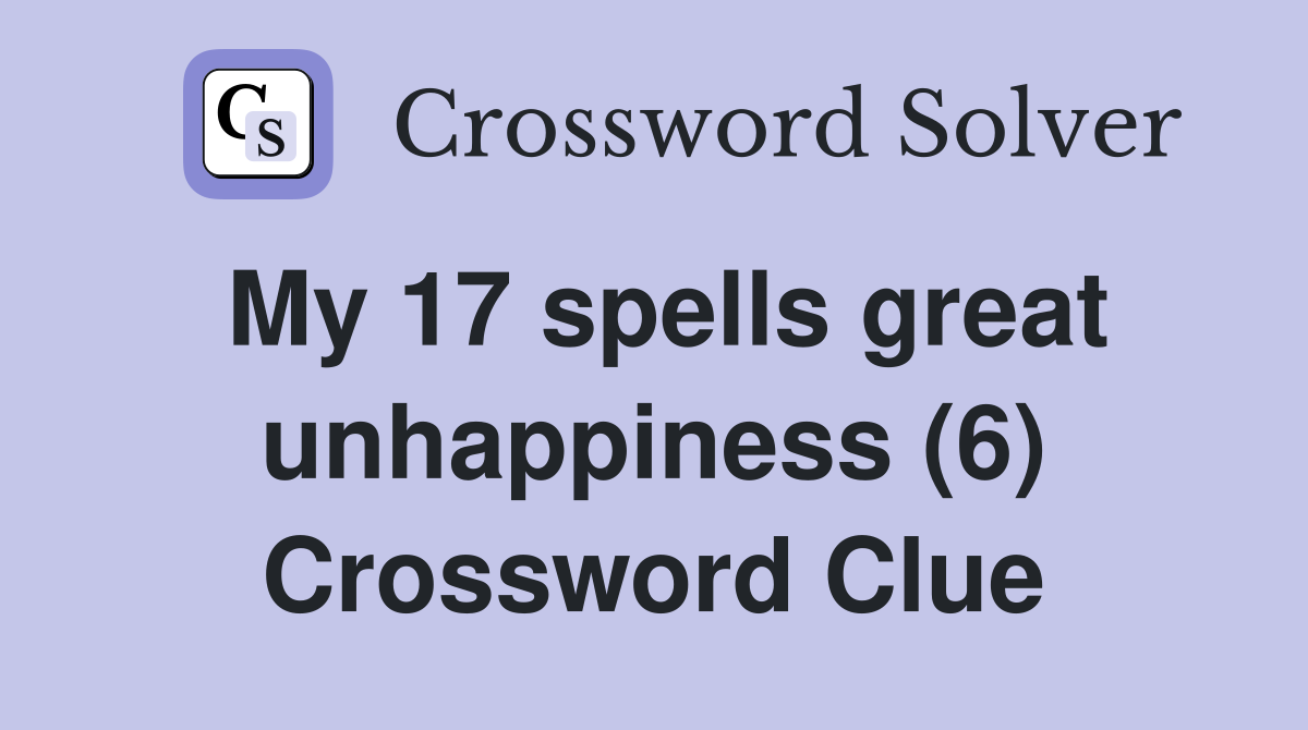 My 17 spells great unhappiness (6) Crossword Clue