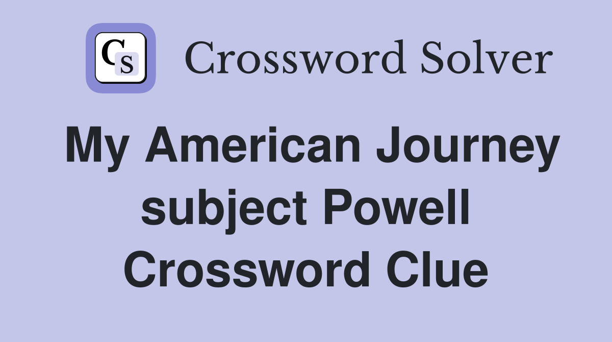 My American Journey subject Powell Crossword Clue