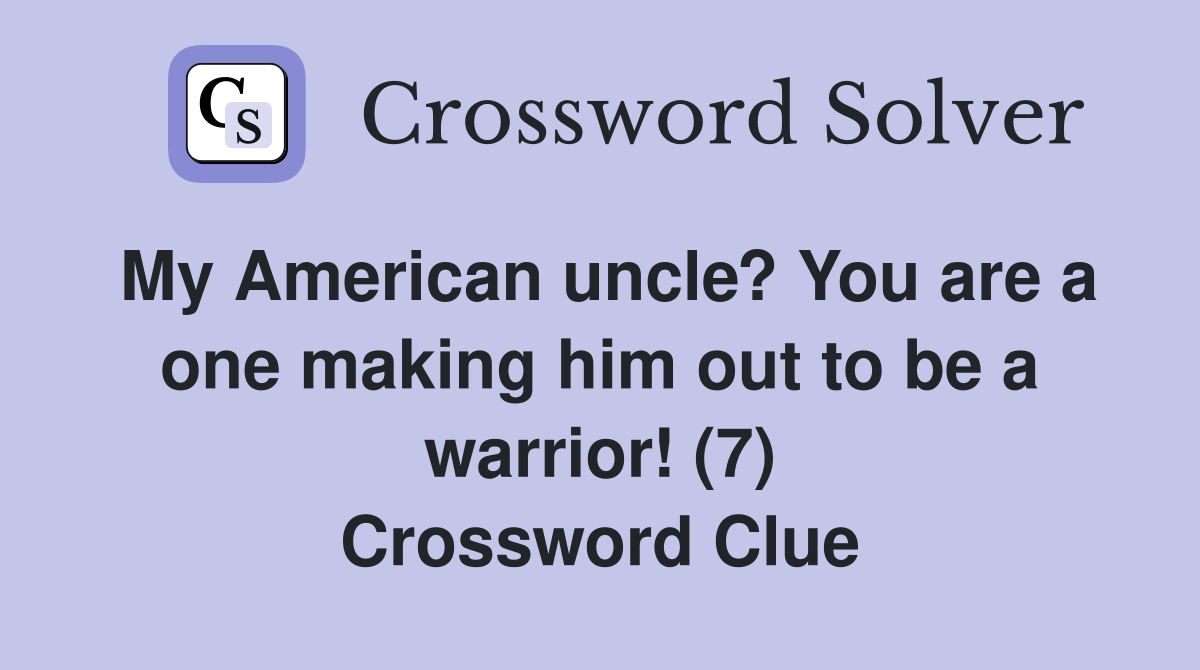 My American uncle? You are a one making him out to be a warrior! (7) Crossword Clue
