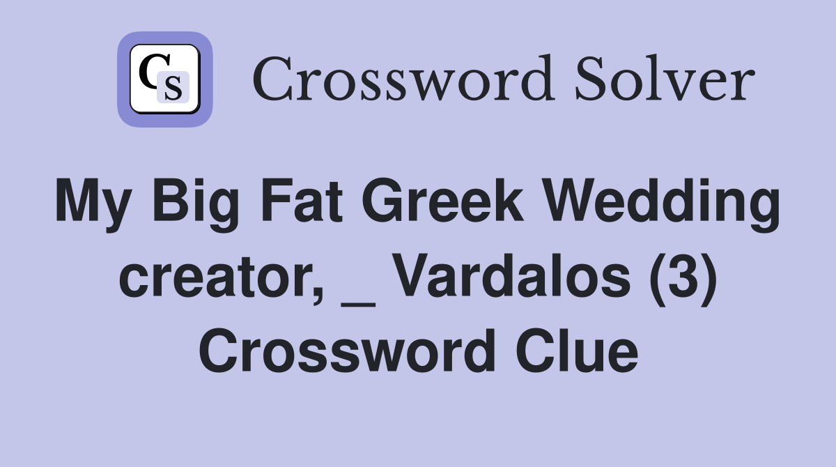 My Big Fat Greek Wedding  creator, _ Vardalos (3) Crossword Clue