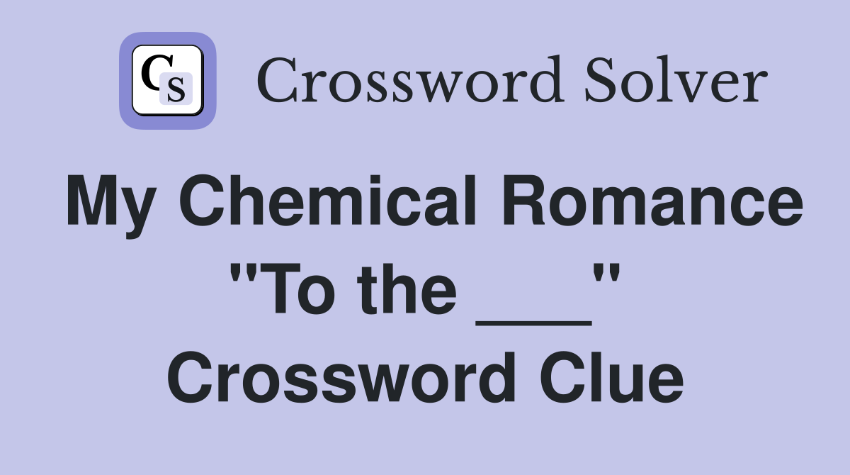 My Chemical Romance "To the ___" Crossword Clue