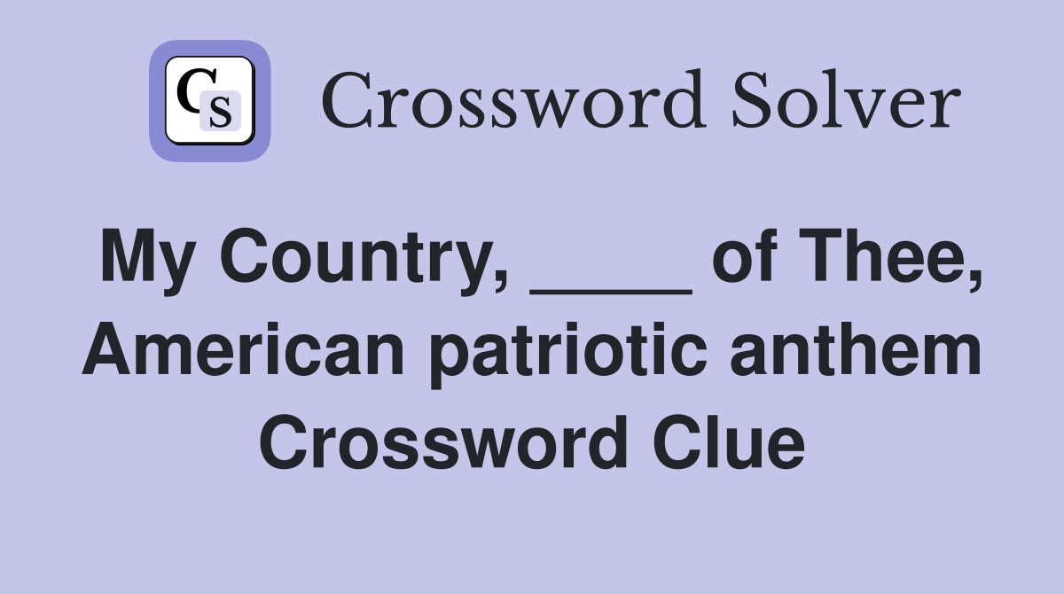 My Country, ____ of Thee, American patriotic anthem Crossword Clue