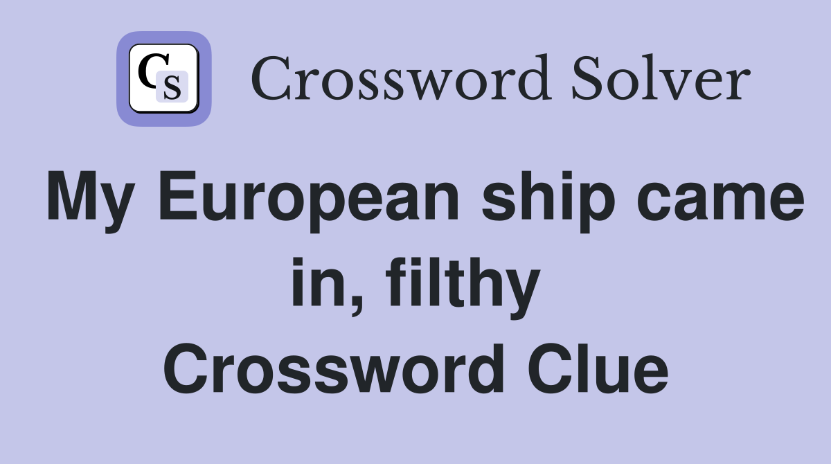 My European ship came in, filthy Crossword Clue