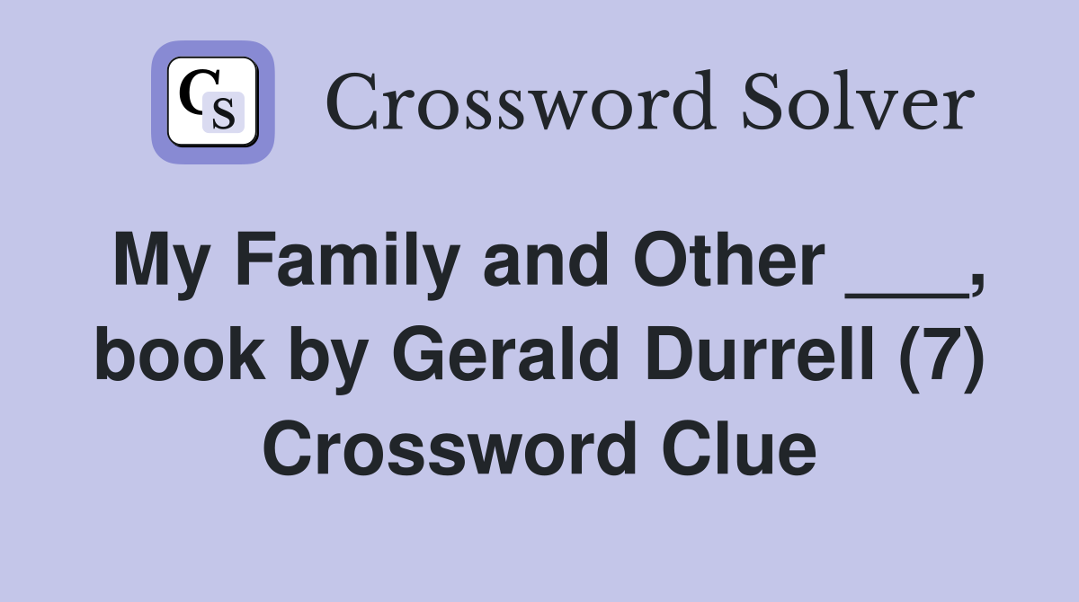 My Family and Other ___, book by Gerald Durrell (7) Crossword Clue