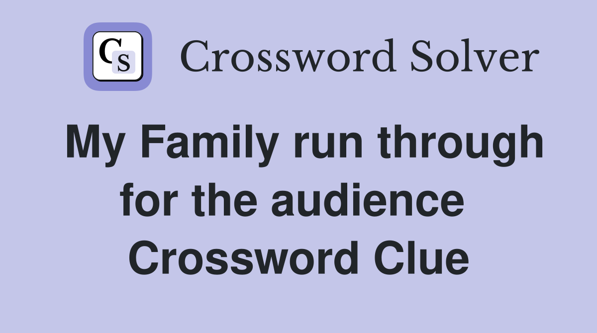 My Family run through for the audience  Crossword Clue