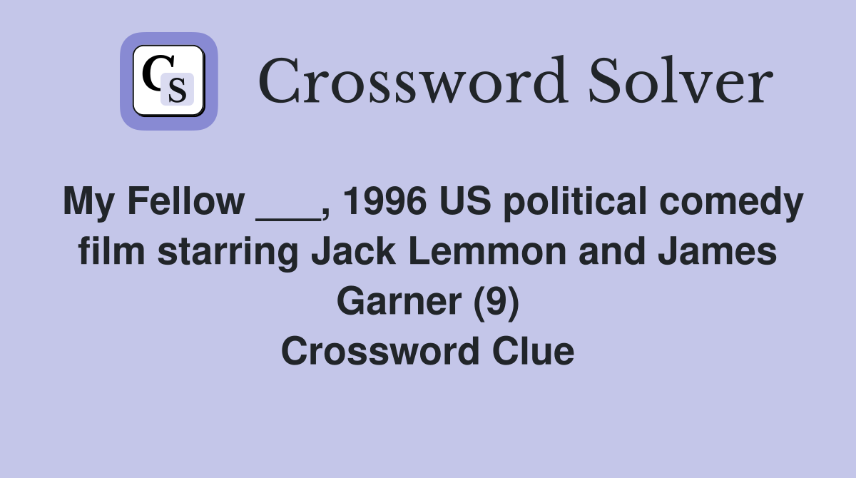 My Fellow ___, 1996 US political comedy film starring Jack Lemmon and James Garner (9) Crossword Clue