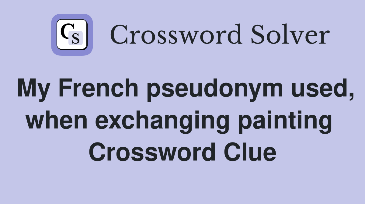 My French pseudonym used, when exchanging painting  Crossword Clue