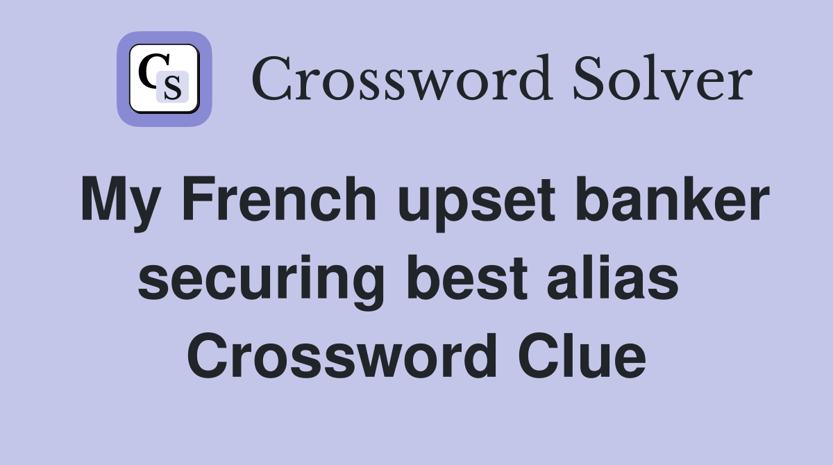 My French upset banker securing best alias  Crossword Clue