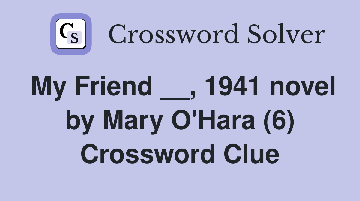 My Friend __, 1941 novel by Mary O'Hara (6) Crossword Clue