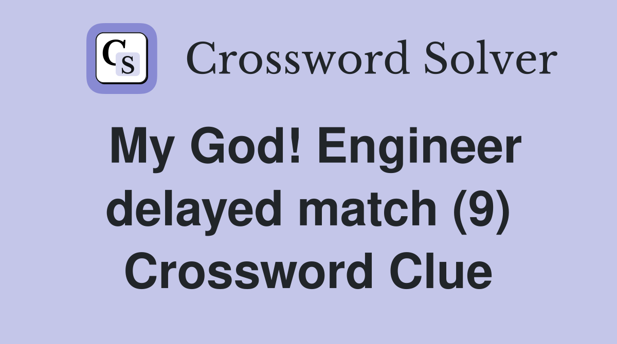 My God! Engineer delayed match (9) Crossword Clue