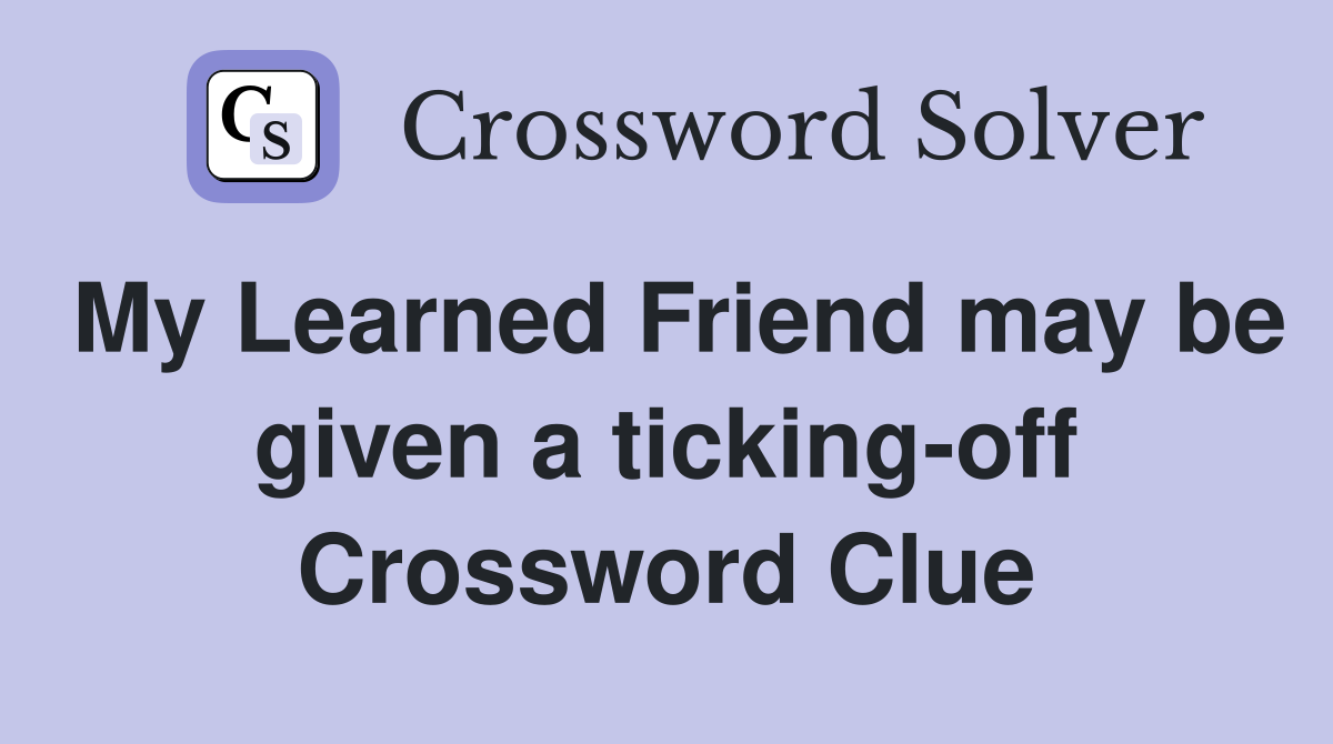 My Learned Friend may be given a ticking-off Crossword Clue
