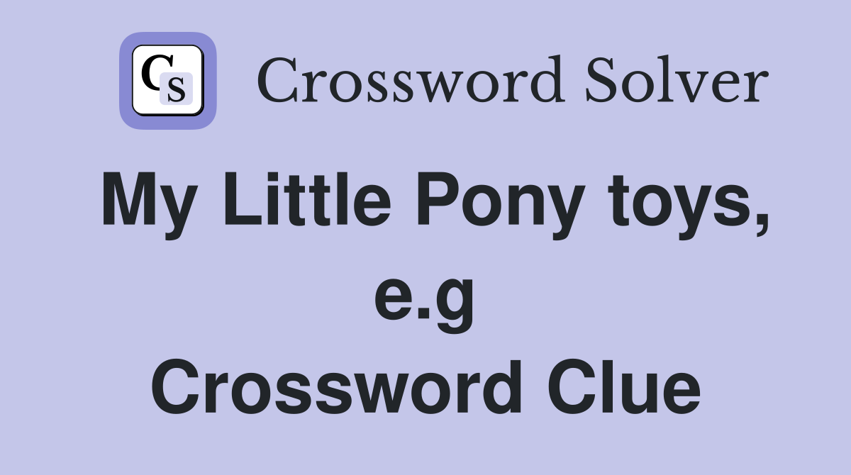 My Little Pony toys, e.g Crossword Clue