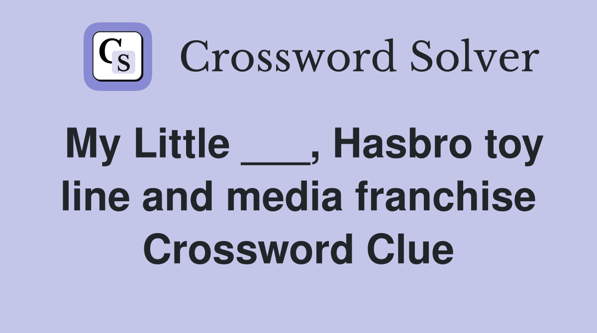 My Little ___, Hasbro toy line and media franchise Crossword Clue