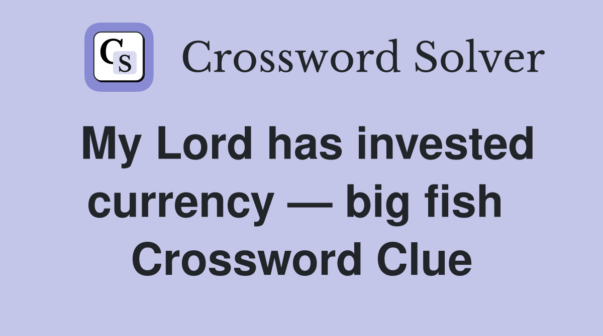 My Lord has invested currency — big fish  Crossword Clue