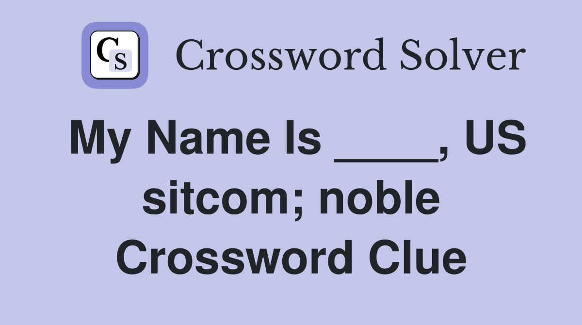 My Name Is ____, US sitcom; noble Crossword Clue