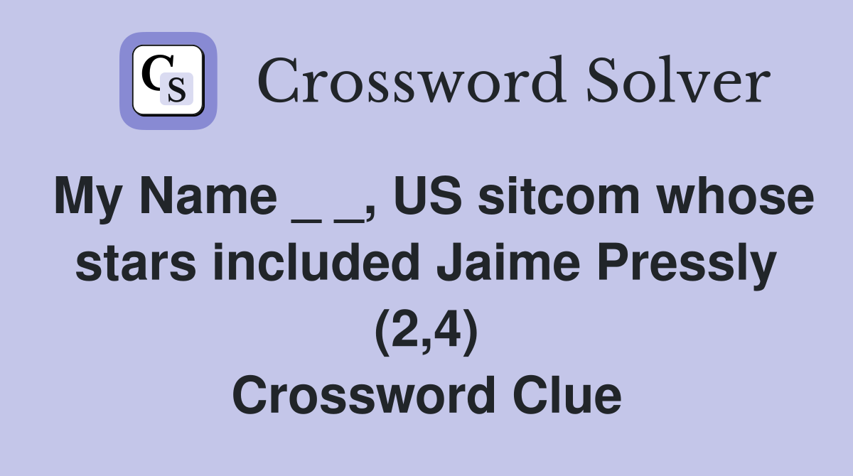 My Name _ _, US sitcom whose stars included Jaime Pressly (2,4) Crossword Clue