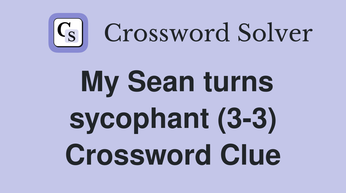 My Sean turns sycophant (3-3) Crossword Clue