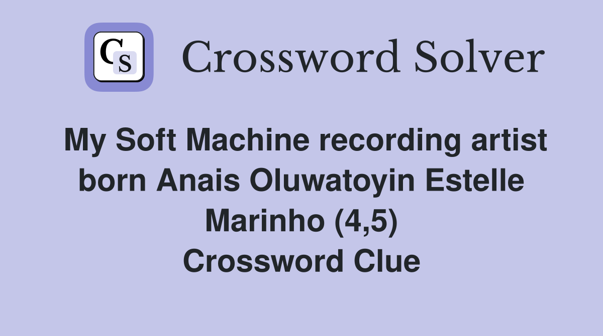 My Soft Machine recording artist born Anais Oluwatoyin Estelle Marinho (4,5) Crossword Clue