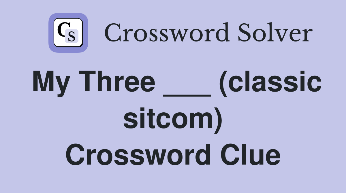 My Three ___ (classic sitcom) Crossword Clue
