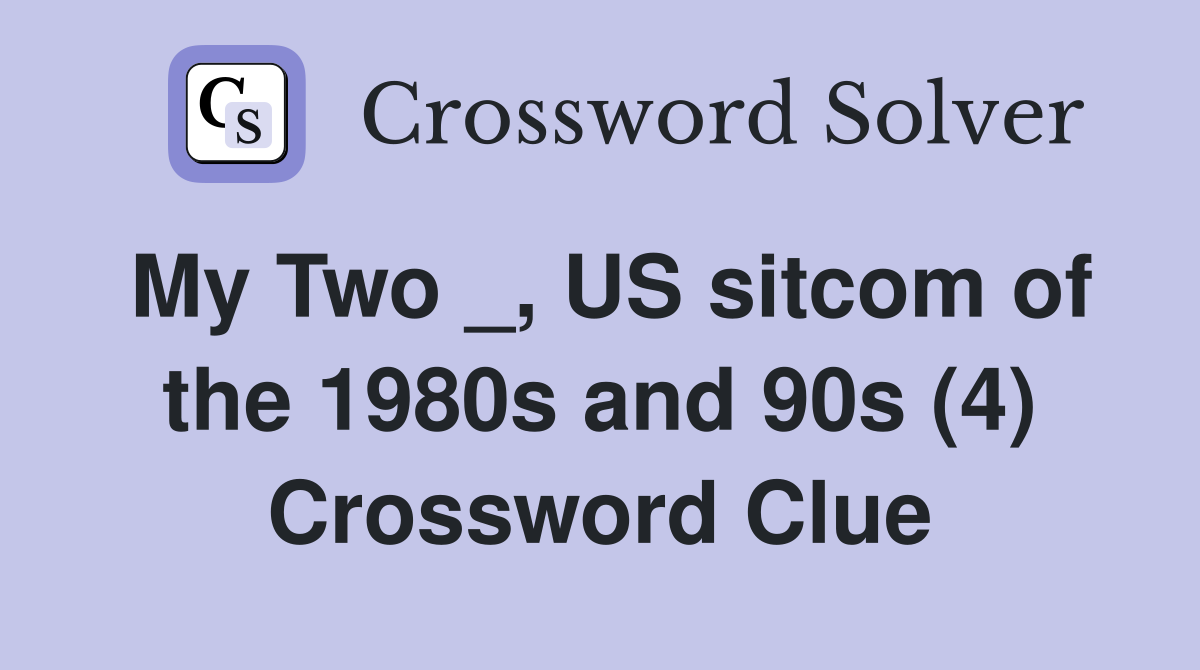 My Two _, US sitcom of the 1980s and 90s (4) Crossword Clue