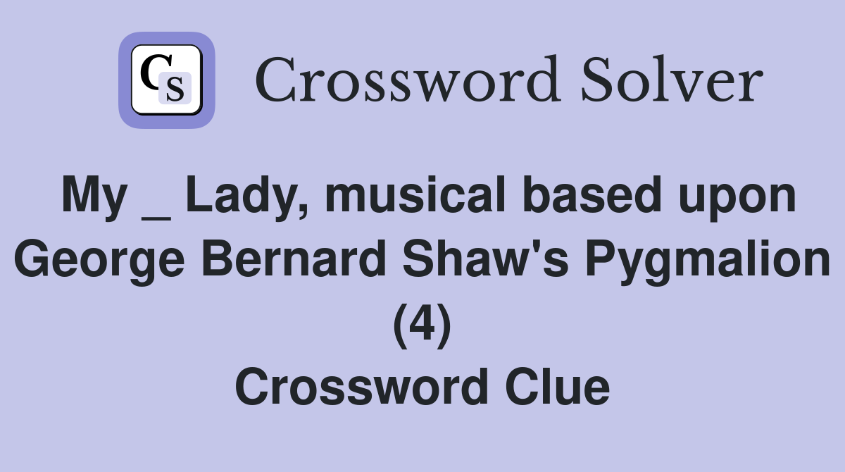 My _ Lady, musical based upon George Bernard Shaw's Pygmalion (4) Crossword Clue