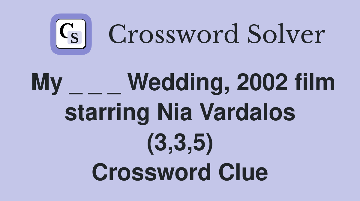 My _ _ _ Wedding, 2002 film starring Nia Vardalos (3,3,5) Crossword Clue