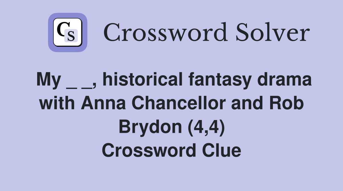 My _ _, historical fantasy drama with Anna Chancellor and Rob Brydon (4,4) Crossword Clue