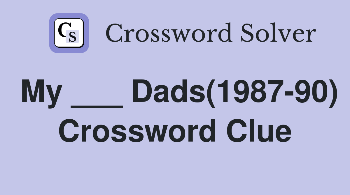My ___ Dads(1987-90) Crossword Clue