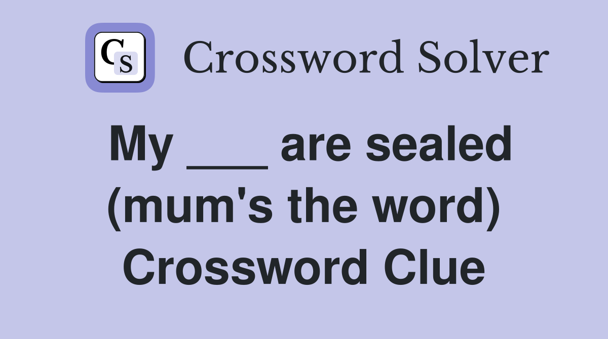 My ___ are sealed (mum's the word) Crossword Clue